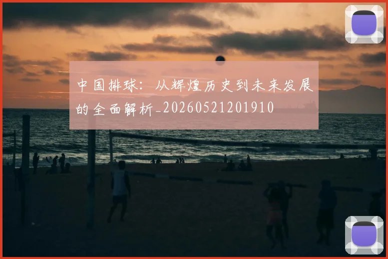 中国排球:从辉煌历史到未来发展的全面解析_20260521201910