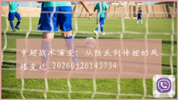 中超战术演变:从防反到传控的风格变迁_20260526143734
