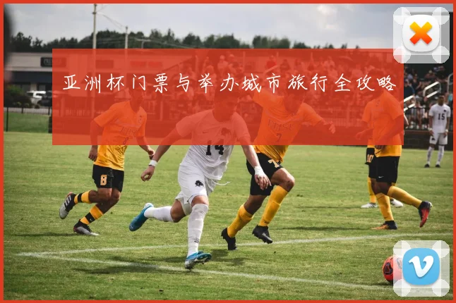 亚洲杯门票与举办城市旅行全攻略
