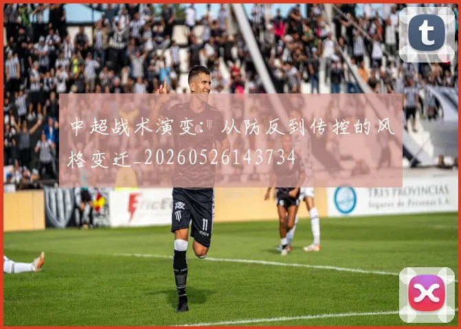 中超战术演变：从防反到传控的风格变迁_20260526143734