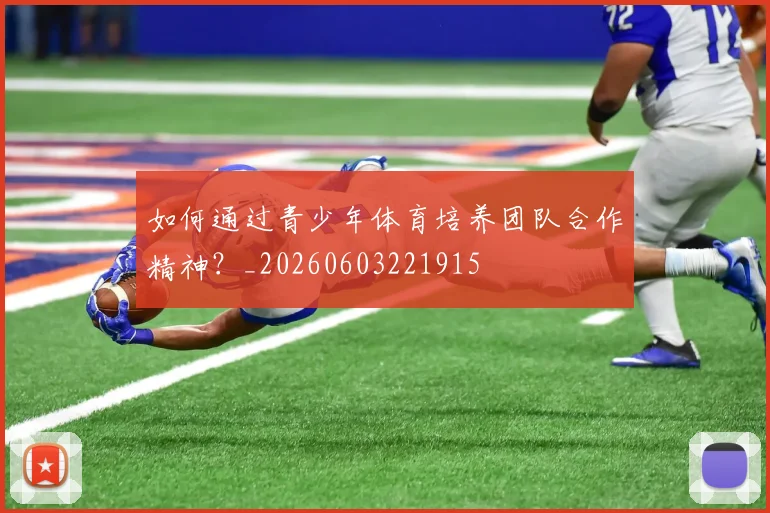 如何通过青少年体育培养团队合作精神?_20260603221915