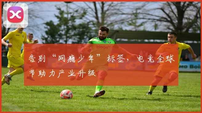 告别“网瘾少年”标签，电竞全球节助力产业升级