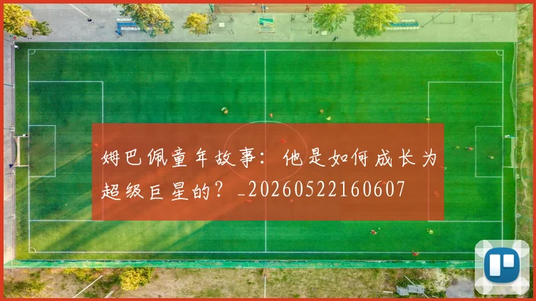 姆巴佩童年故事:他是如何成长为超级巨星的?_20260522160607