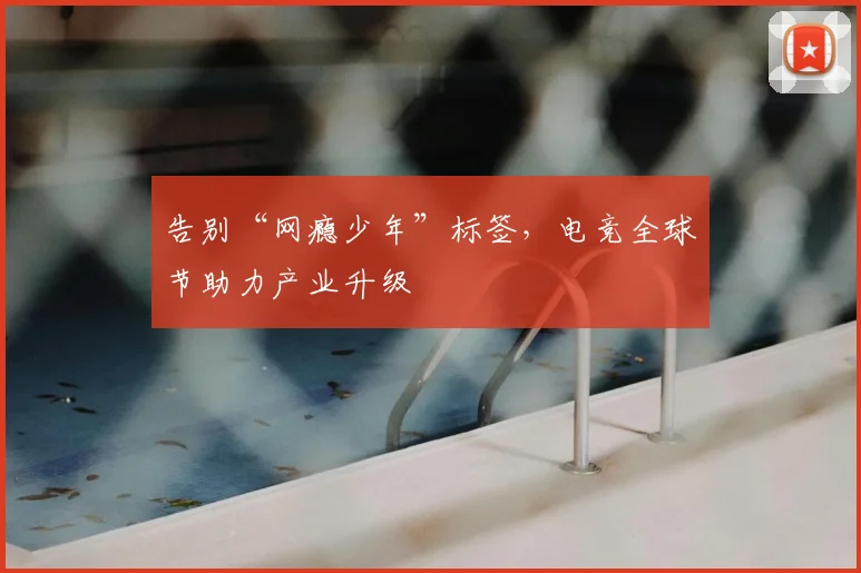 告别“网瘾少年”标签,电竞全球节助力产业升级